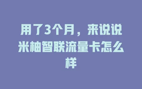 用了3个月，来说说米柚智联流量卡怎么样