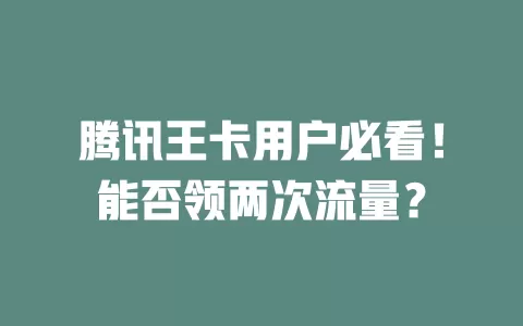腾讯王卡用户必看！能否领两次流量？