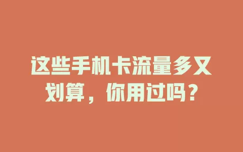 这些手机卡流量多又划算，你用过吗？
