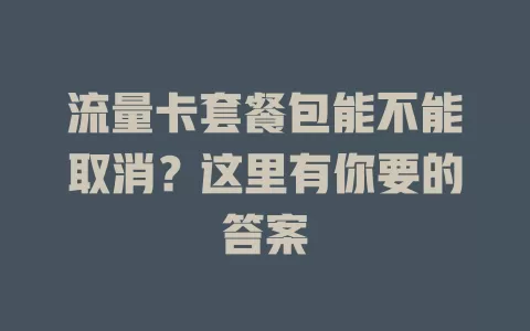 流量卡套餐包能不能取消？这里有你要的答案