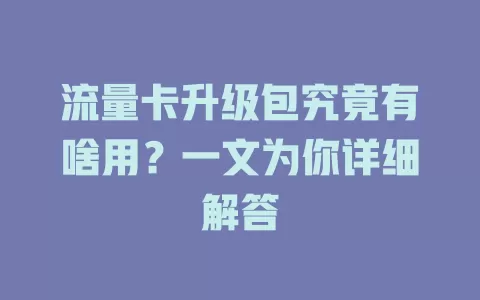 流量卡升级包究竟有啥用？一文为你详细解答