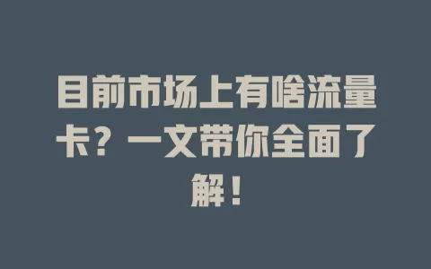 目前市场上有啥流量卡？一文带你全面了解！