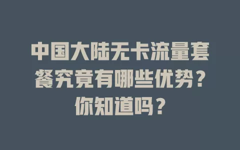 中国大陆无卡流量套餐究竟有哪些优势？你知道吗？