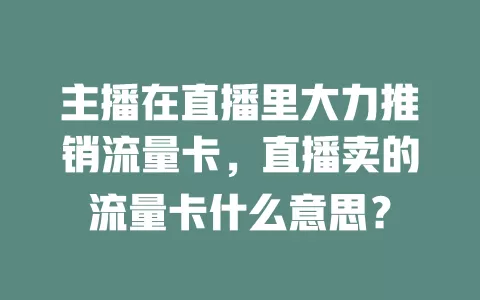 主播在直播里大力推销流量卡，直播卖的流量卡什么意思？
