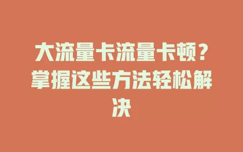 大流量卡流量卡顿？掌握这些方法轻松解决