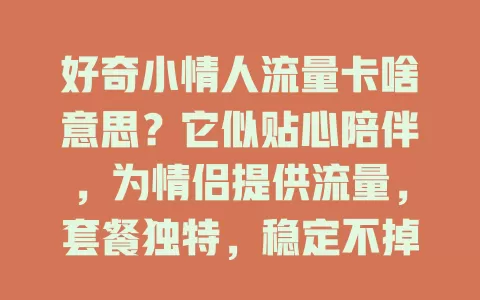 好奇小情人流量卡啥意思？它似贴心陪伴，为情侣提供流量，套餐独特，稳定不掉线，是你数字生活好帮手！