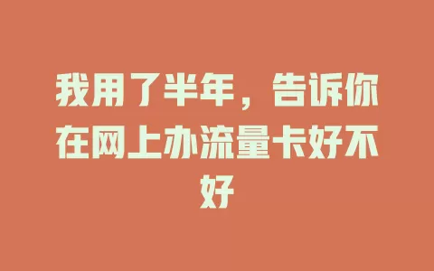 我用了半年，告诉你在网上办流量卡好不好