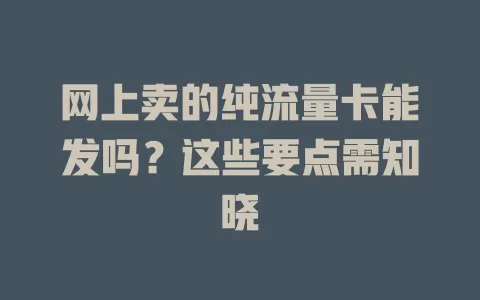 网上卖的纯流量卡能发吗？这些要点需知晓