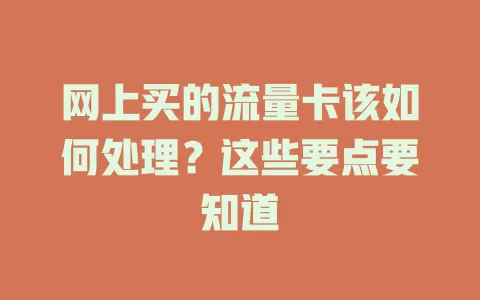 网上买的流量卡该如何处理？这些要点要知道