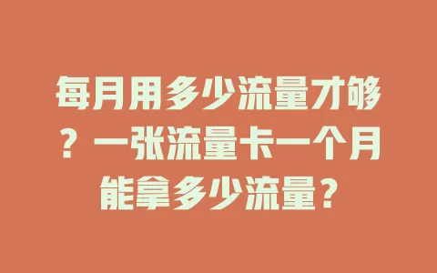 每月用多少流量才够？一张流量卡一个月能拿多少流量？