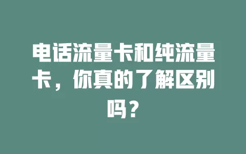 电话流量卡和纯流量卡，你真的了解区别吗？