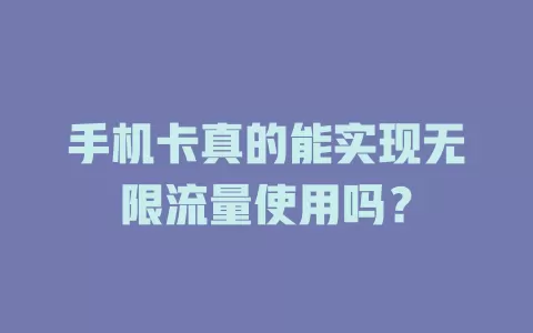 手机卡真的能实现无限流量使用吗？