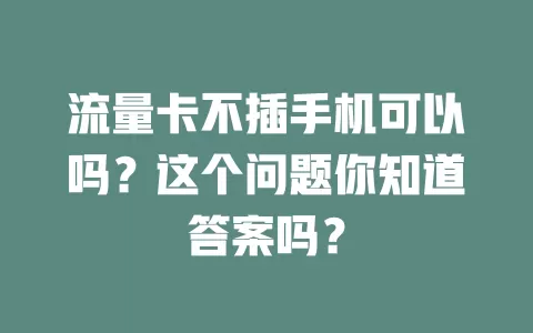 流量卡不插手机可以吗？这个问题你知道答案吗？