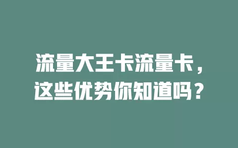流量大王卡流量卡，这些优势你知道吗？