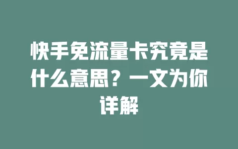 快手免流量卡究竟是什么意思？一文为你详解