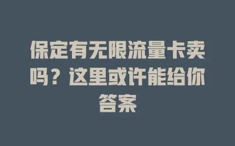 保定有无限流量卡卖吗？这里或许能给你答案