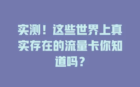 实测！这些世界上真实存在的流量卡你知道吗？