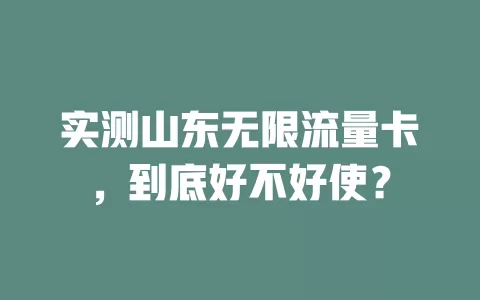 实测山东无限流量卡，到底好不好使？