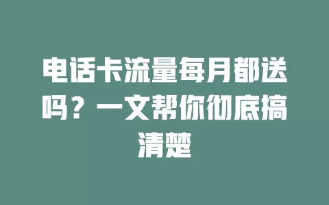 电话卡流量每月都送吗？一文帮你彻底搞清楚