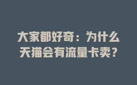 大家都好奇：为什么天猫会有流量卡卖？