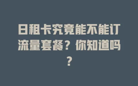 日租卡究竟能不能订流量套餐？你知道吗？