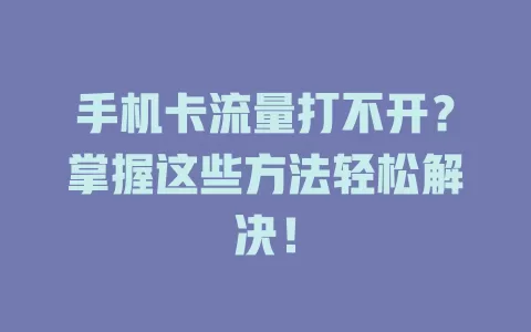 手机卡流量打不开？掌握这些方法轻松解决！