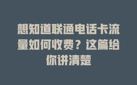 想知道联通电话卡流量如何收费？这篇给你讲清楚