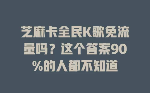 芝麻卡全民K歌免流量吗？这个答案90%的人都不知道