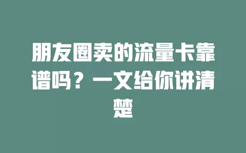 朋友圈卖的流量卡靠谱吗？一文给你讲清楚