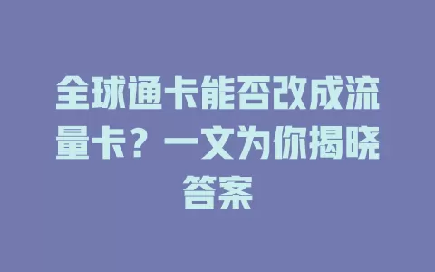全球通卡能否改成流量卡？一文为你揭晓答案