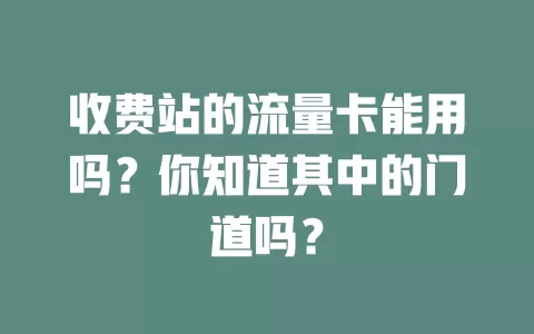 收费站的流量卡能用吗？你知道其中的门道吗？
