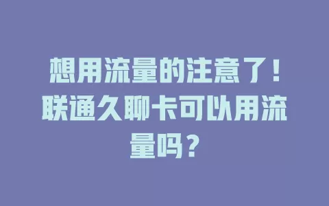 想用流量的注意了！联通久聊卡可以用流量吗？