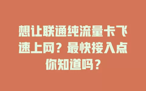 想让联通纯流量卡飞速上网？最快接入点你知道吗？