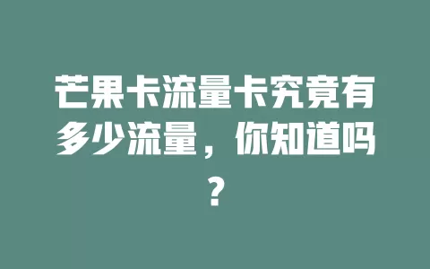 芒果卡流量卡究竟有多少流量，你知道吗？