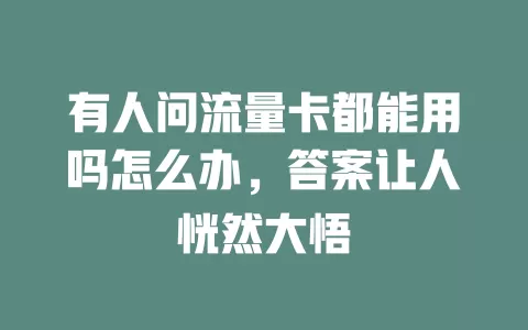 有人问流量卡都能用吗怎么办，答案让人恍然大悟