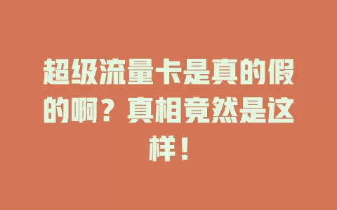 超级流量卡是真的假的啊？真相竟然是这样！