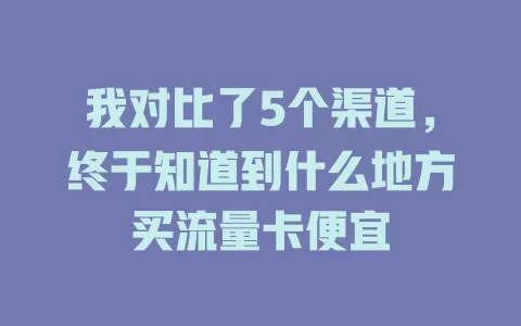 我对比了5个渠道，终于知道到什么地方买流量卡便宜