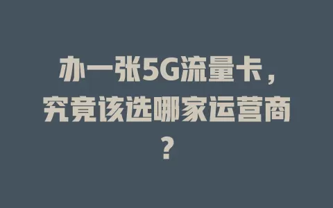 办一张5G流量卡，究竟该选哪家运营商？