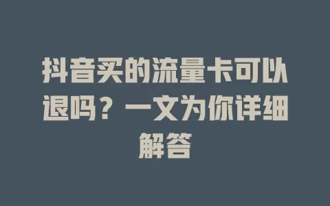 抖音买的流量卡可以退吗？一文为你详细解答