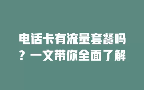 电话卡有流量套餐吗？一文带你全面了解