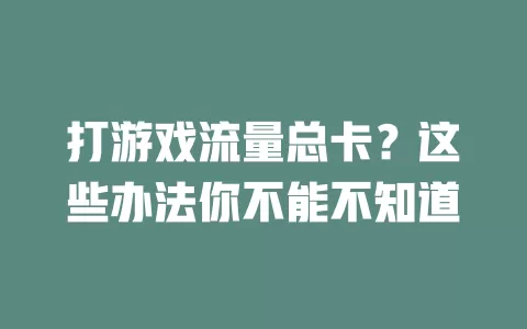 打游戏流量总卡？这些办法你不能不知道