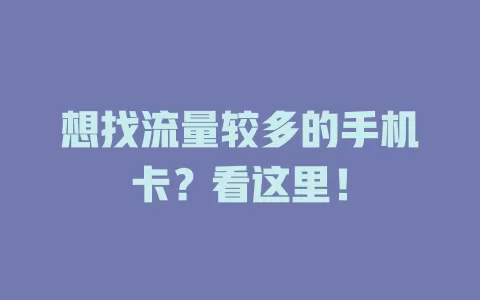 想找流量较多的手机卡？看这里！