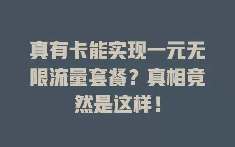 真有卡能实现一元无限流量套餐？真相竟然是这样！