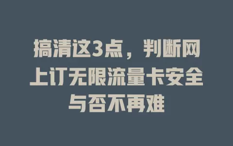 搞清这3点，判断网上订无限流量卡安全与否不再难
