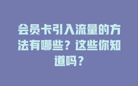 会员卡引入流量的方法有哪些？这些你知道吗？