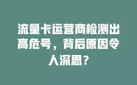 流量卡运营商检测出高危号，背后原因令人深思？