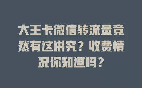 大王卡微信转流量竟然有这讲究？收费情况你知道吗？