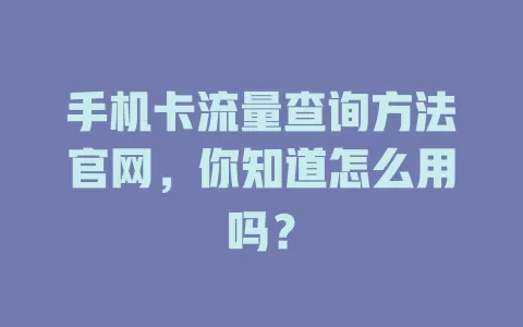 手机卡流量查询方法官网，你知道怎么用吗？