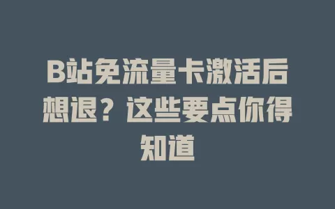 B站免流量卡激活后想退？这些要点你得知道
