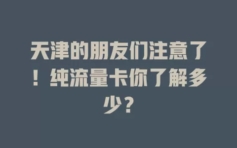 天津的朋友们注意了！纯流量卡你了解多少？